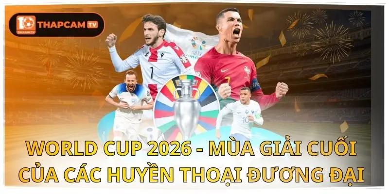 World Cup 2026 - Mùa Giải Cuối Của Các Huyền Thoại Đương Đại 1 World Cup 2026