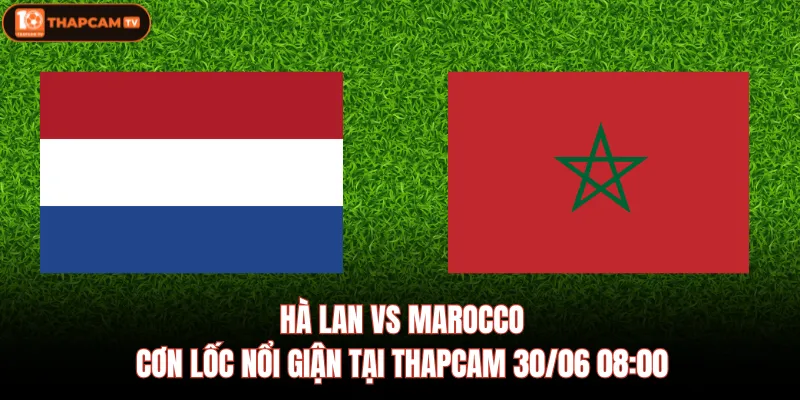 Hà Lan Vs Marocco - Cơn Lốc Nổi Giận Tại Thapcam 30/06 08:00 1 Hà Lan Vs Marocco - Cơn Lốc Nổi Giận Tại Thapcam 30/06 08:00