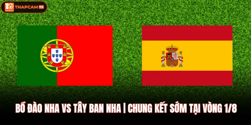 Bồ Đào Nha Vs Tây Ban Nha | Chung Kết Sớm Tại Vòng 1/8