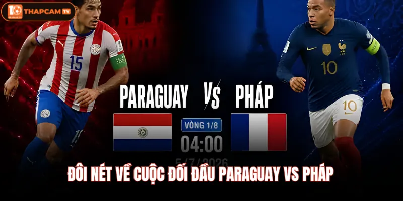 Paraguay VS Pháp | Nhận Định, Soi Kèo & Diễn Biến Trận Đấu 2 Đôi nét về cuộc đối đầu Paraguay VS Pháp