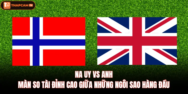 Na Uy Vs Anh|Màn So Tài Đỉnh Cao Giữa Những Ngôi Sao Hàng Đầu 1 Na Uy Vs Anh|Màn So Tài Đỉnh Cao Giữa Những Ngôi Sao Hàng Đầu
