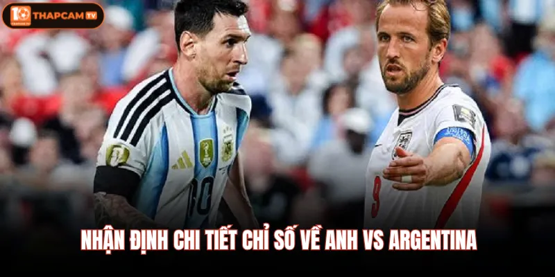 Anh vs Argentina| Nhận Định Chi Tiết Trước Giờ Bóng Lăn 4 Nhận định chi tiết chỉ số về Anh vs Argentina