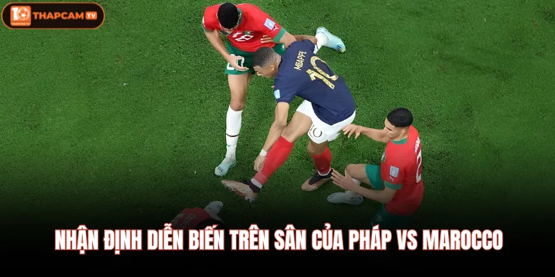 Nhận định diễn biến trên sân của Pháp vs Marocco