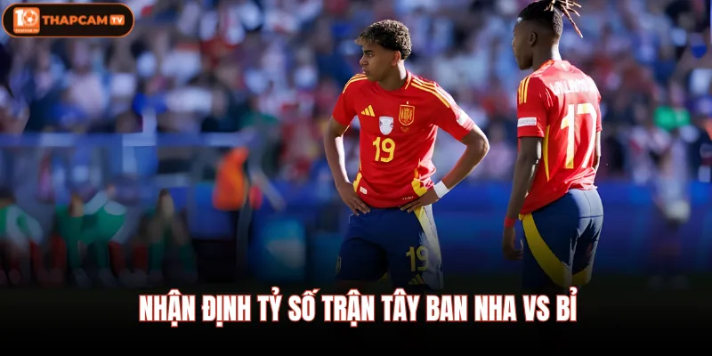 Tây Ban Nha vs Bỉ - Nhận Định Chi Tiết Vào Lúc 02:00 11/07 4 Nhận định tỷ số trận Tây Ban Nha vs Bỉ