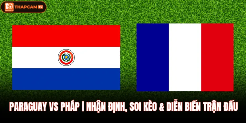 Paraguay VS Pháp | Nhận Định, Soi Kèo & Diễn Biến Trận Đấu 1 Paraguay VS Pháp | Nhận Định, Soi Kèo & Diễn Biến Trận Đấu