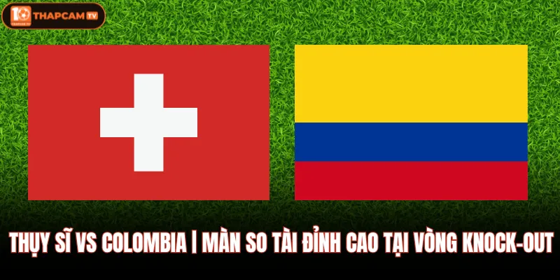 Thụy Sĩ Vs Colombia | Màn So Tài Đỉnh Cao Tại Vòng Knock-Out 1 Thụy Sĩ Vs Colombia | Màn So Tài Đỉnh Cao Tại Vòng Knock-Out