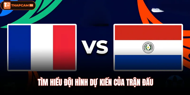 Paraguay VS Pháp | Nhận Định, Soi Kèo & Diễn Biến Trận Đấu 3 Tìm hiểu đội hình dự kiến của trận đấu