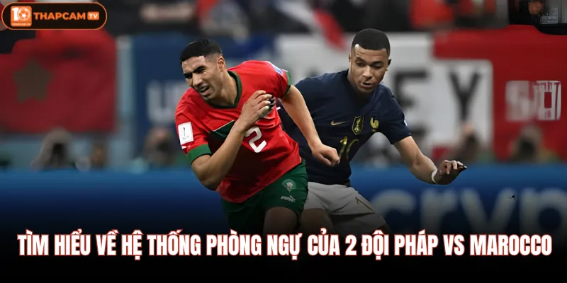 Tìm hiểu về hệ thống phòng ngự của 2 đội Pháp vs Marocco