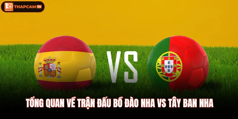 Tổng quan về trận đấu Bồ Đào Nha Vs Tây Ban Nha 